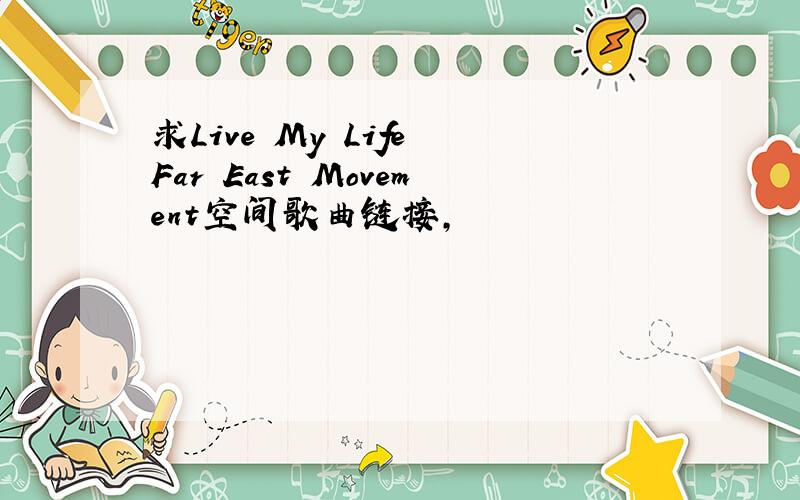 求Live My Life Far East Movement空间歌曲链接,