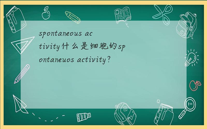 spontaneous activity什么是细胞的spontaneuos activity?