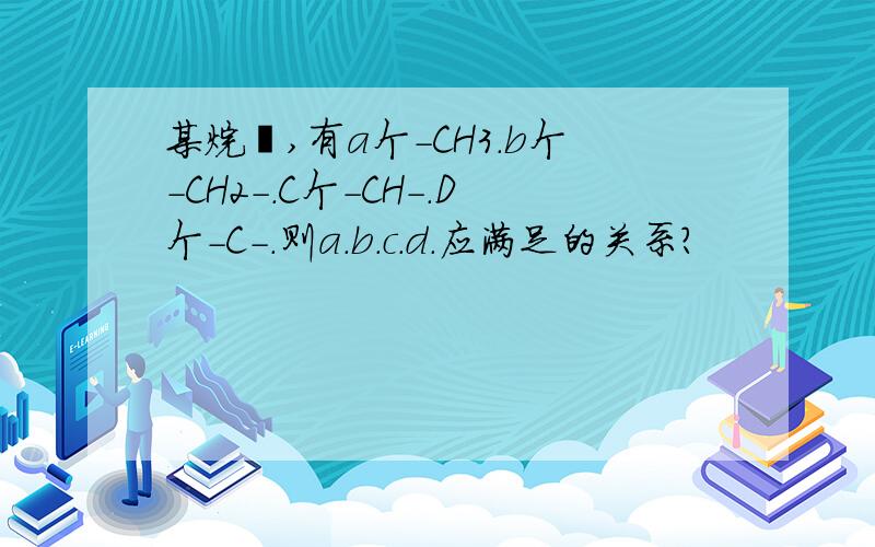 某烷烃,有a个-CH3.b个-CH2-.C个-CH-.D个-C-.则a.b.c.d.应满足的关系?