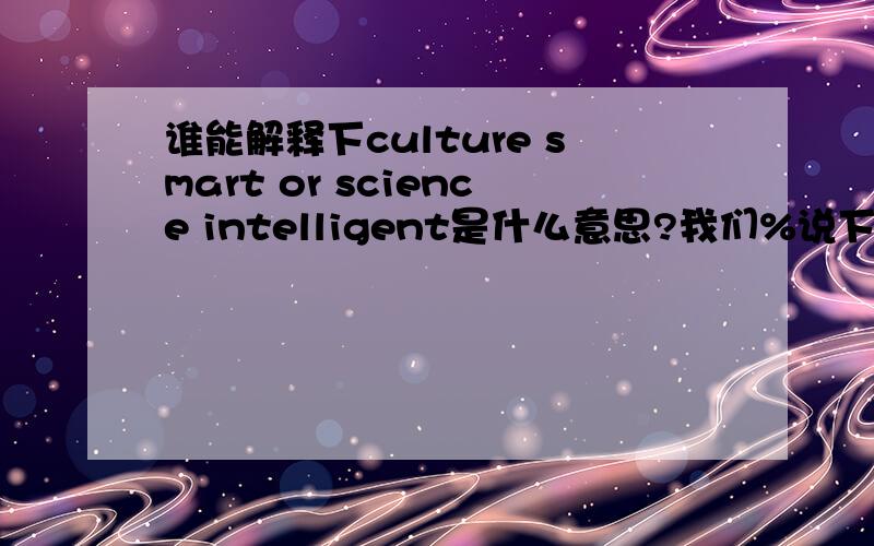 谁能解释下culture smart or science intelligent是什么意思?我们%说下演讲思路吧!