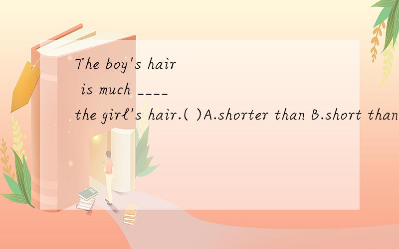 The boy's hair is much ____ the girl's hair.( )A.shorter than B.short than C.shorter D.than