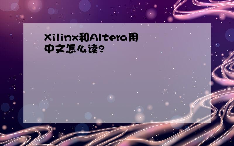 Xilinx和Altera用中文怎么读?