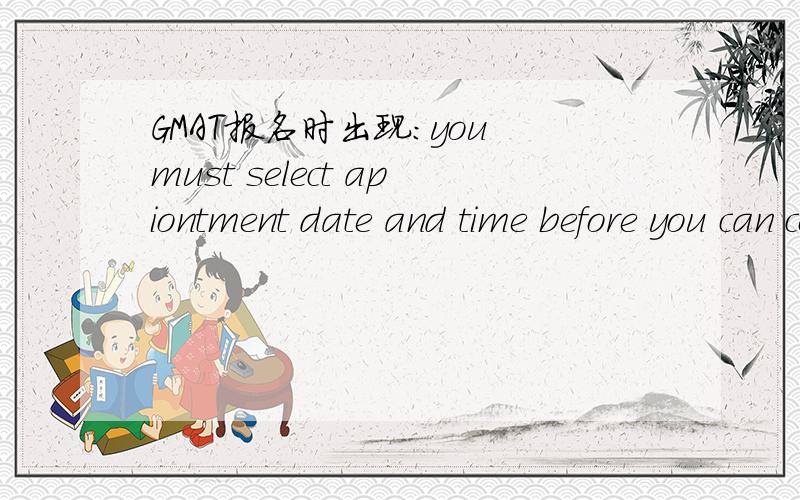 GMAT报名时出现：you must select apiontment date and time before you can continue the next screen 悬