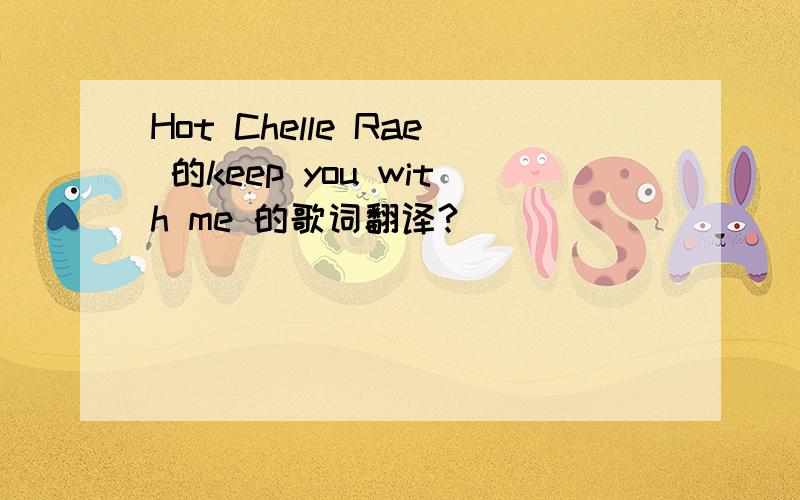 Hot Chelle Rae 的keep you with me 的歌词翻译?