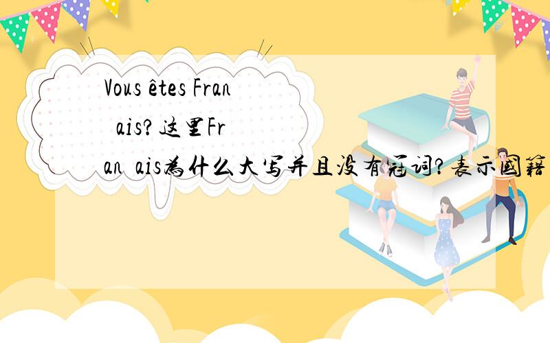 Vous êtes Français?这里Français为什么大写并且没有冠词?表示国籍国家语言类的词语,一般在什么情况下大写,什么情况下加冠词呢?