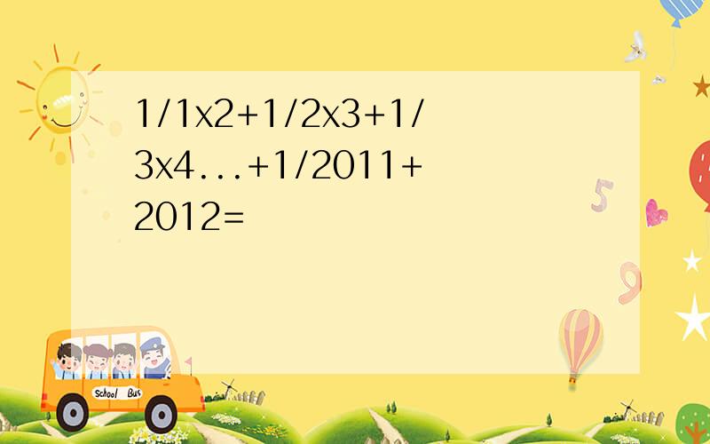 1/1x2+1/2x3+1/3x4...+1/2011+2012=