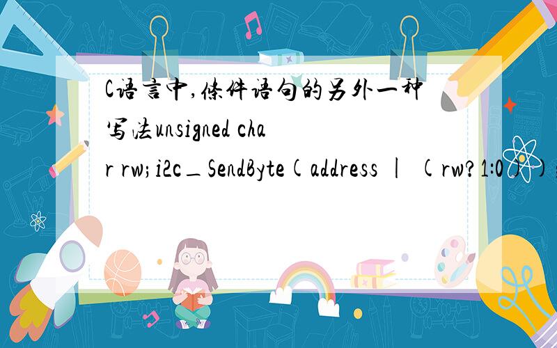 C语言中,条件语句的另外一种写法unsigned char rw;i2c_SendByte(address | (rw?1:0)); 后面的(rw?1: