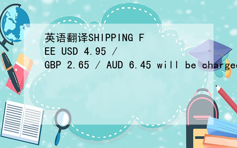 英语翻译SHIPPING FEE USD 4.95 / GBP 2.65 / AUD 6.45 will be charged for the first item ONLY USD 2.50 / GBP 1.35 / AUD 3.30 will be charged for each additional item.i.e.If you purchase 3 items,shipping fee = USD 4.95 + USD 5.00 ( 2 additional item