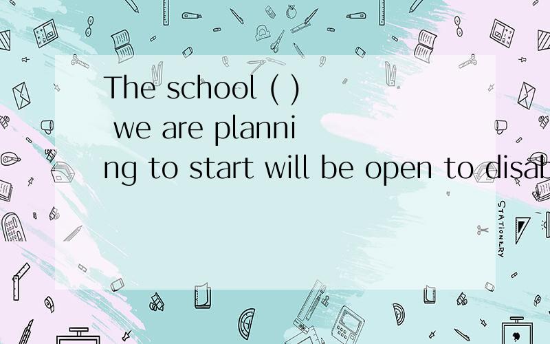 The school ( ) we are planning to start will be open to disabled childrenA.where B.which我选A,可是答案是B,为什么呢