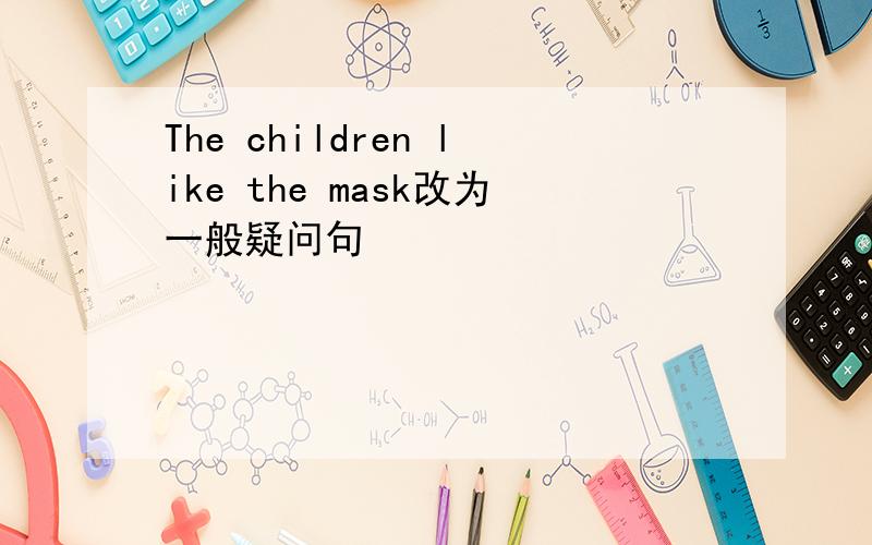 The children like the mask改为一般疑问句