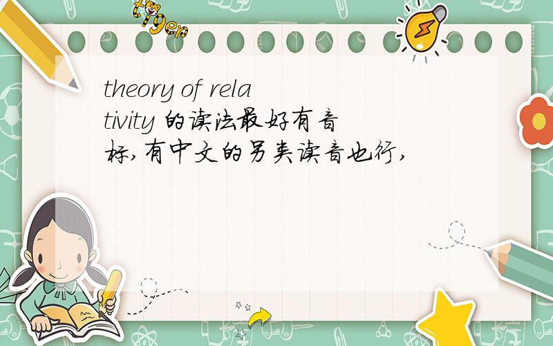 theory of relativity 的读法最好有音标,有中文的另类读音也行,