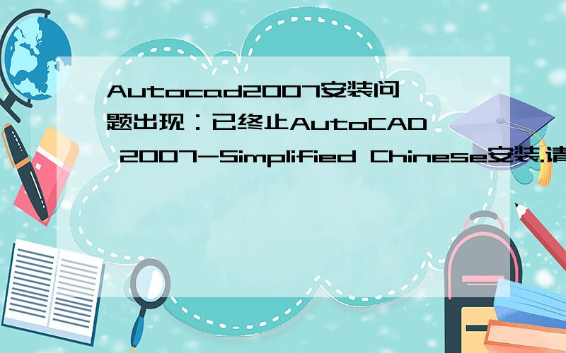 Autocad2007安装问题出现：已终止AutoCAD 2007-Simplified Chinese安装.请检查