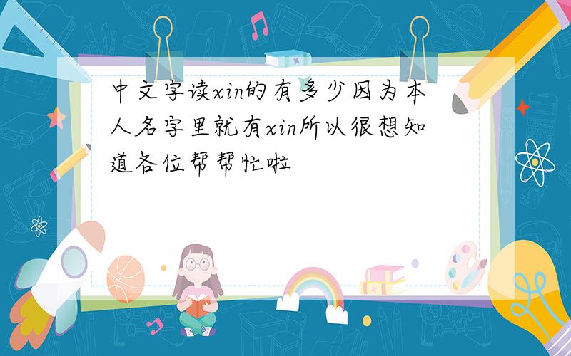 中文字读xin的有多少因为本人名字里就有xin所以很想知道各位帮帮忙啦