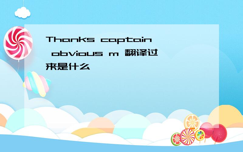 Thanks captain obvious m 翻译过来是什么