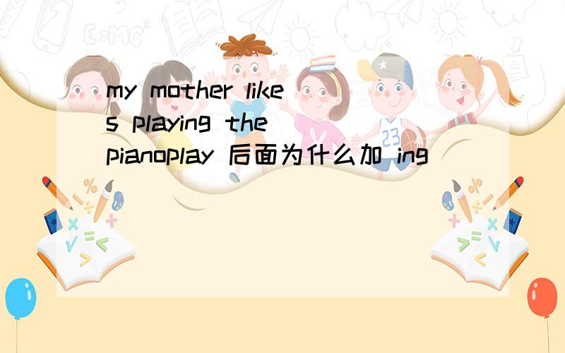 my mother likes playing the pianoplay 后面为什么加 ing