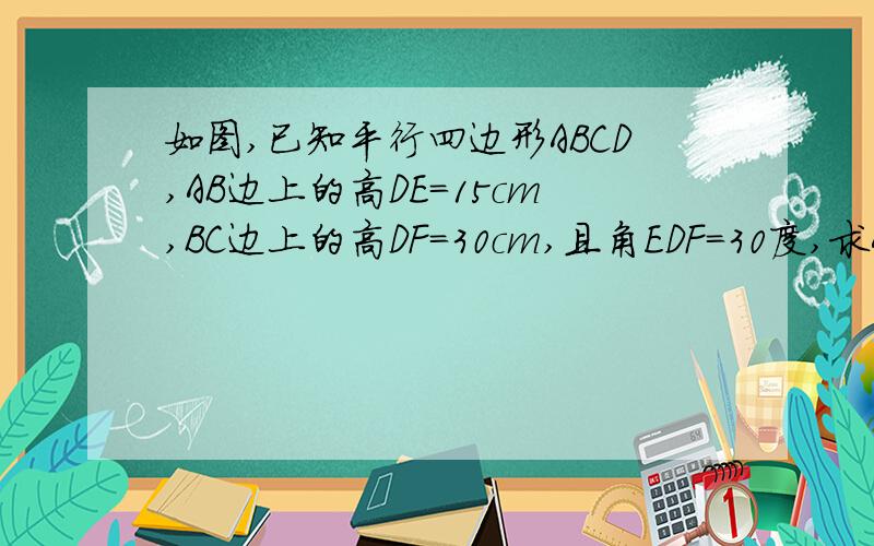 如图,已知平行四边形ABCD,AB边上的高DE=15cm,BC边上的高DF=30cm,且角EDF=30度,求AB、BC、平行四边形ABCD的面积