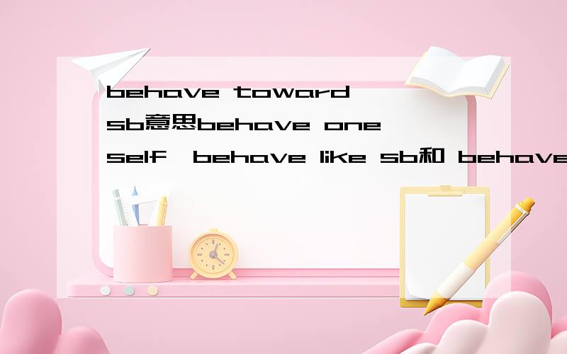 behave toward sb意思behave oneself,behave like sb和 behave with sb