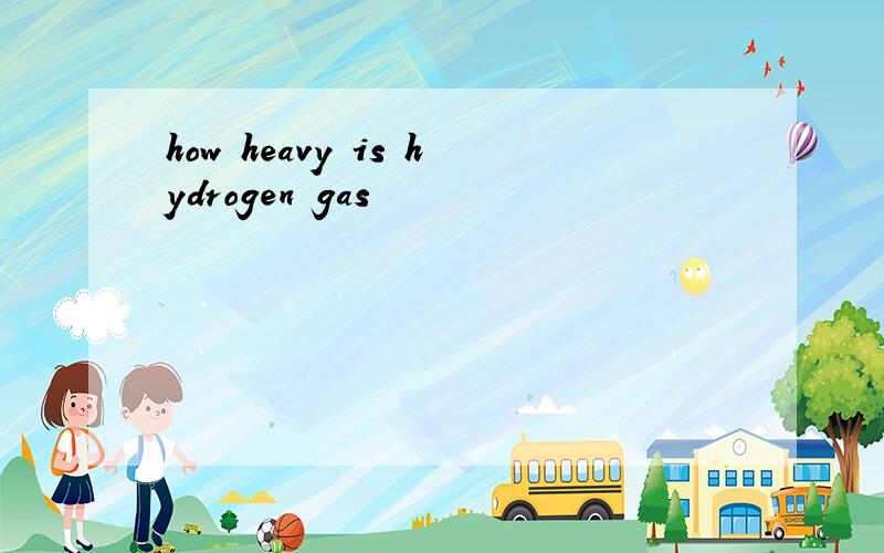how heavy is hydrogen gas