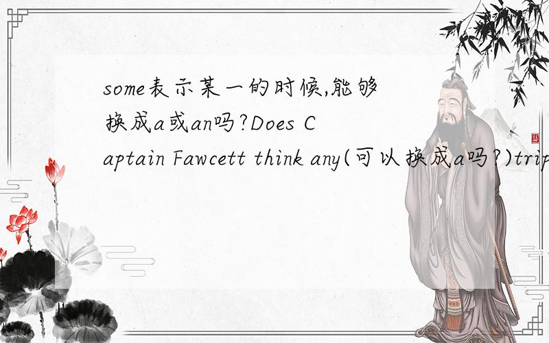 some表示某一的时候,能够换成a或an吗?Does Captain Fawcett think any(可以换成a吗?)trip is too dangerous?