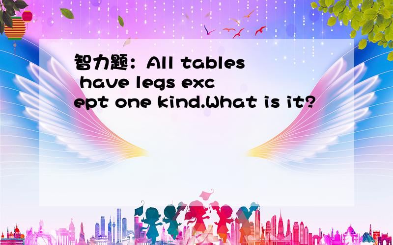 智力题：All tables have legs except one kind.What is it?