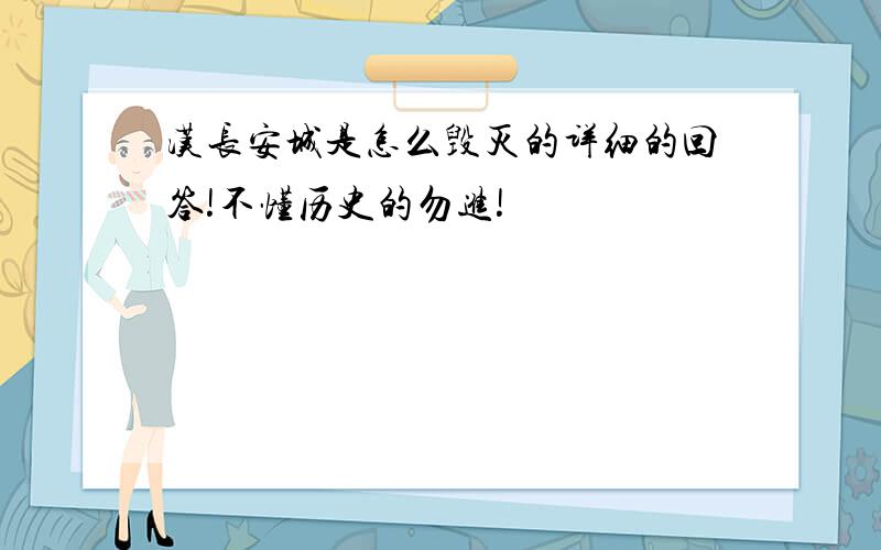 汉长安城是怎么毁灭的详细的回答!不懂历史的勿进!