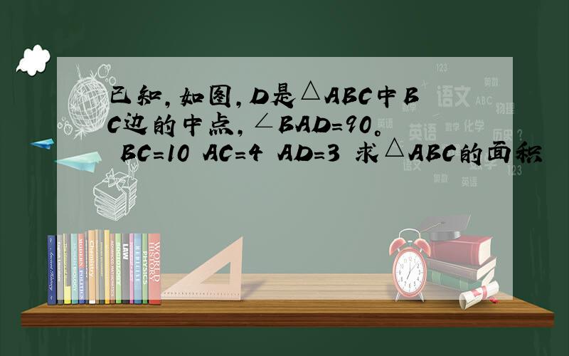 已知,如图,D是△ABC中BC边的中点,∠BAD=90° BC=10 AC=4 AD=3 求△ABC的面积