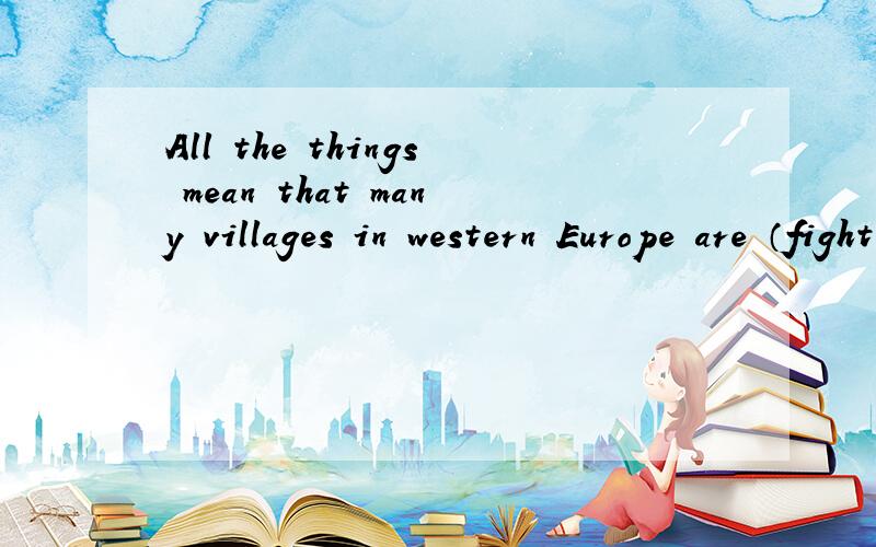 All the things mean that many villages in western Europe are （fighting to survive）.尤其是括号里的部分