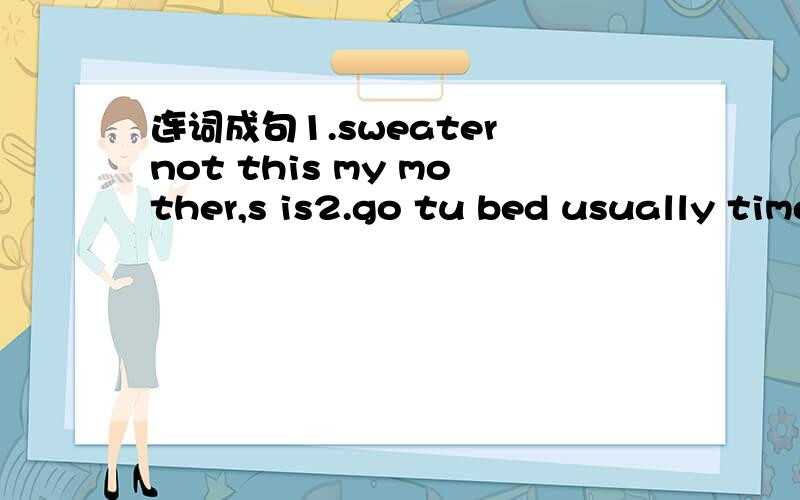 连词成句1.sweater not this my mother,s is2.go tu bed usually time does she what