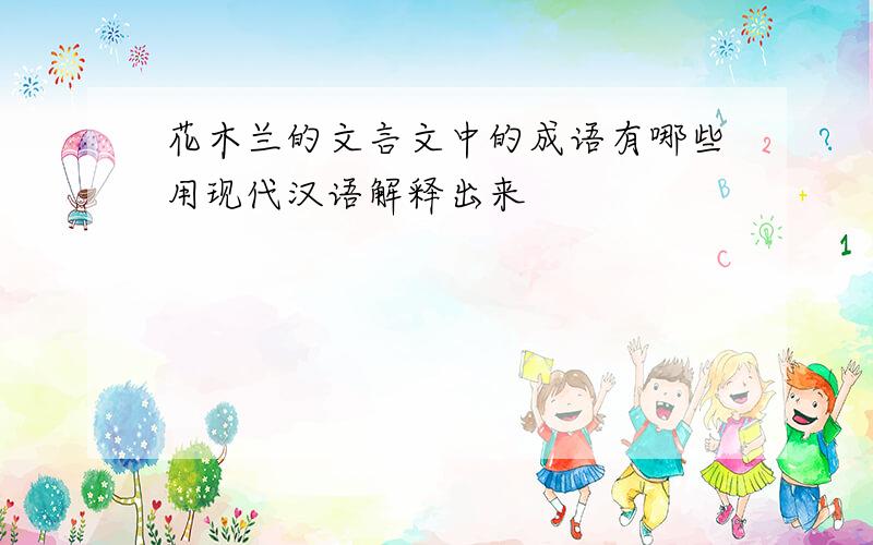 花木兰的文言文中的成语有哪些用现代汉语解释出来