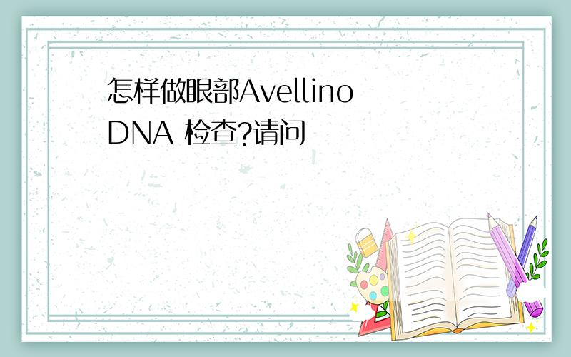 怎样做眼部Avellino DNA 检查?请问