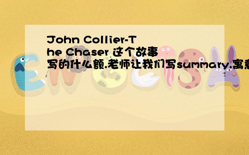 John Collier-The Chaser 这个故事写的什么额.老师让我们写summary.寓意是什么.