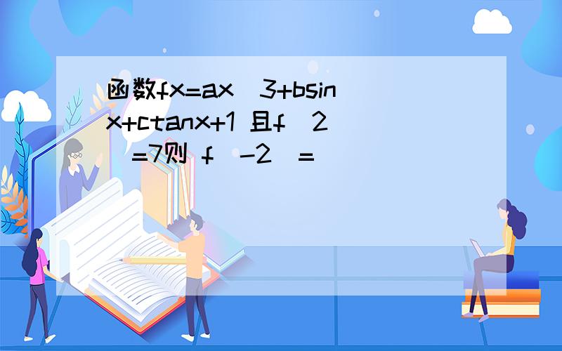 函数fx=ax^3+bsinx+ctanx+1 且f(2)=7则 f(-2)=