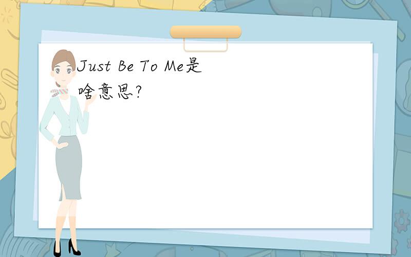 Just Be To Me是啥意思?