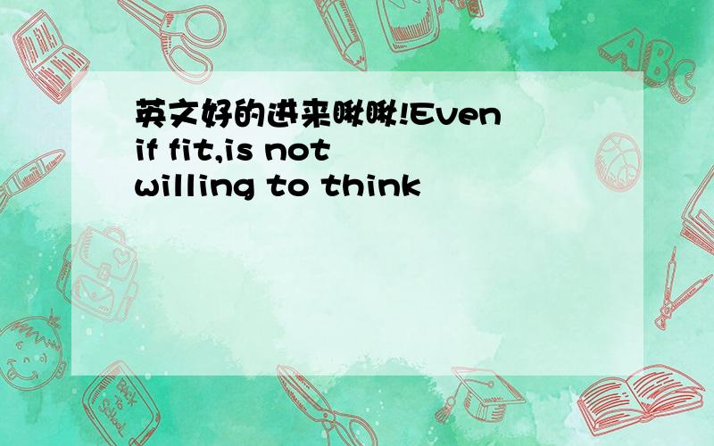 英文好的进来瞅瞅!Even if fit,is not willing to think