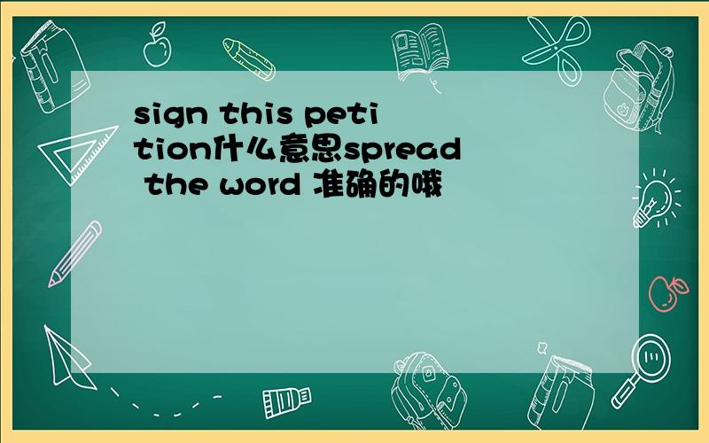 sign this petition什么意思spread the word 准确的哦