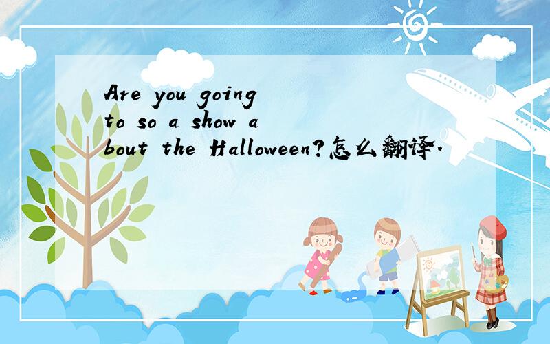 Are you going to so a show about the Halloween?怎么翻译.