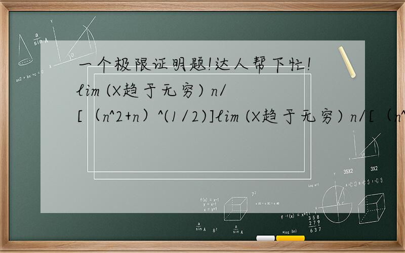 一个极限证明题!达人帮下忙!lim (X趋于无穷) n/[（n^2+n）^(1/2)]lim (X趋于无穷) n/[（n^2+1）^(1/2)]以上两条极限都是1.本人正在学“夹逼准则”.这是微积分上的一条例题!这个两个极限怎么计算得到