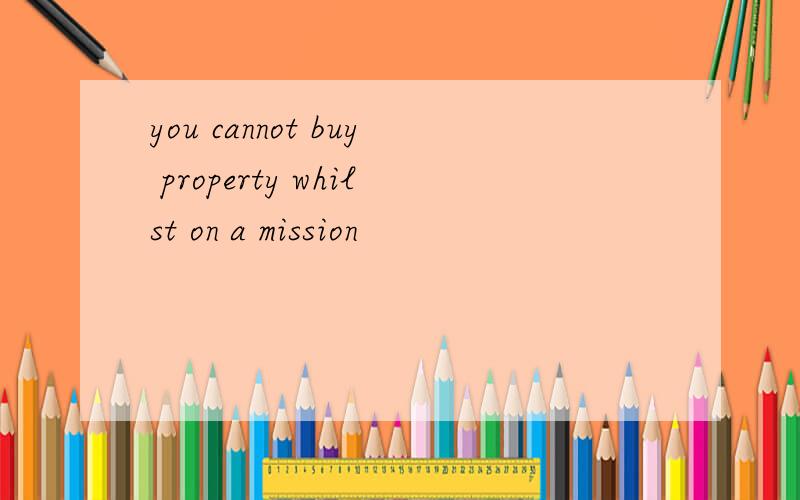 you cannot buy property whilst on a mission