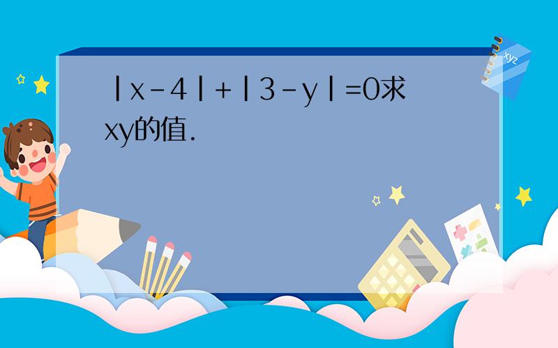 |x-4|+|3-y|=0求xy的值.