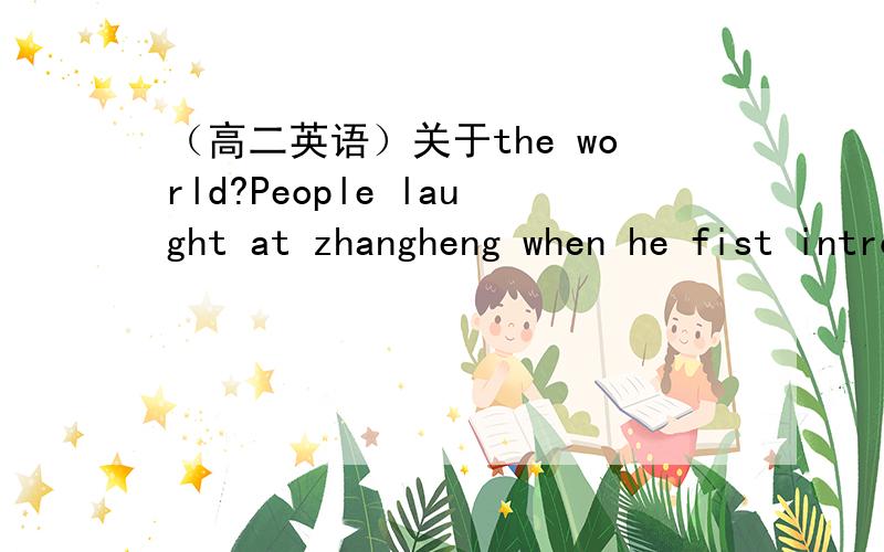 （高二英语）关于the world?People laught at zhangheng when he fist introduced his seismograph ,and it was only later that the world recognised his greatness.句子里的the world
