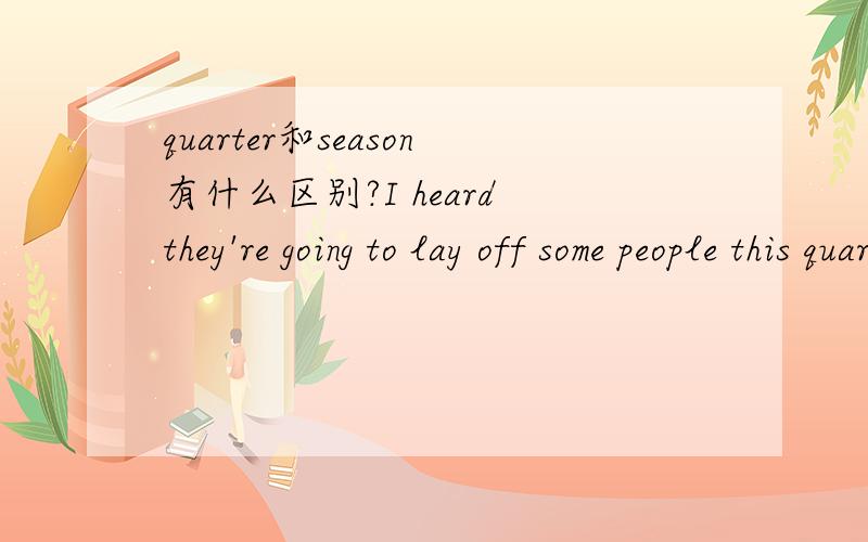 quarter和season有什么区别?I heard they're going to lay off some people this quarter