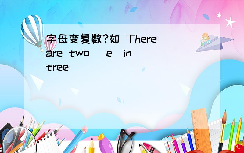 字母变复数?如 There are two (e)in tree