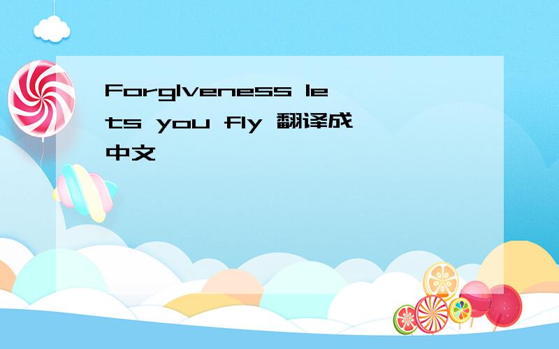 Forglveness lets you fly 翻译成中文