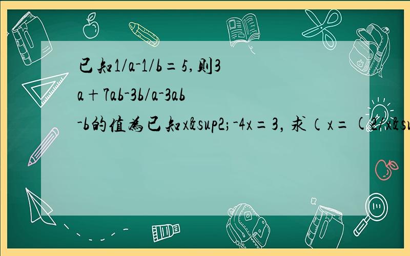 已知1/a-1/b=5,则3a+7ab-3b/a-3ab-b的值为已知x²-4x=3，求（x=(2/x²-2x)-(x-1/x²-4x+4))÷4-x/x的值