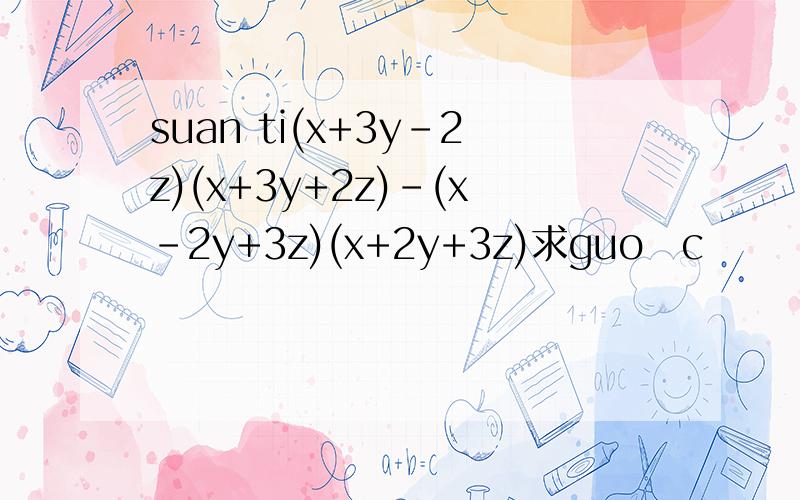 suan ti(x+3y-2z)(x+3y+2z)-(x-2y+3z)(x+2y+3z)求guo c