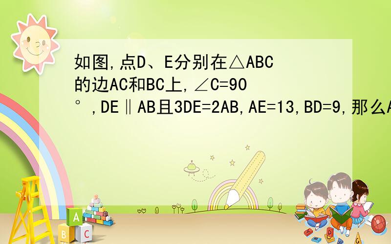 如图,点D、E分别在△ABC的边AC和BC上,∠C=90°,DE‖AB且3DE=2AB,AE=13,BD=9,那么AB的长为_____