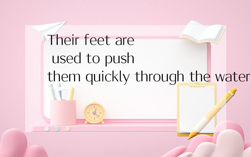 Their feet are used to push them quickly through the water 的同义句是什么?改为:Their feet are _______ ________ pushing them quickly through the water