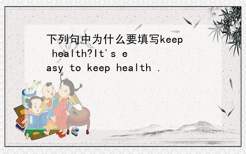 下列句中为什么要填写keep health?It's easy to keep health .