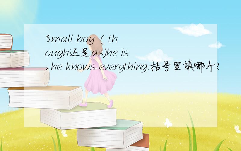 Small boy ( though还是as）he is,he knows everything.括号里填哪个?