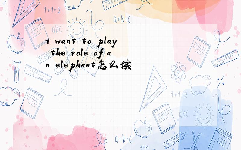 i want to play the role of an elephant怎么读